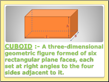 CUBOID :- A three-dimensional geometric figure formed of six rectangular plane faces, each set at right angles to the four sides adjacent to it.