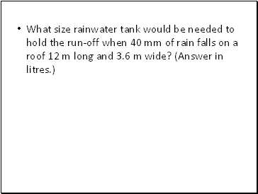 What size rainwater tank would be needed to hold the run-off when 40 mm of rain falls on a roof 12 m long and 3.6 m wide? (Answer in litres.)