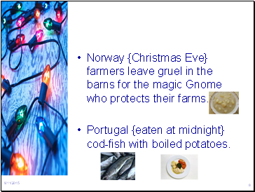Norway {Christmas Eve} farmers leave gruel in the barns for the magic Gnome who protects their farms.