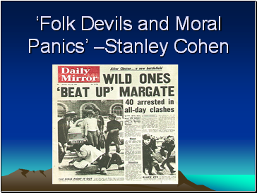 ‘Folk Devils and Moral Panics’ –Stanley Cohen