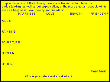 Explain how two of the following creative activities contribute to our understanding, as well as our appreciation, of the more pleasant aspects of life such as happiness, love, beauty and friendship.