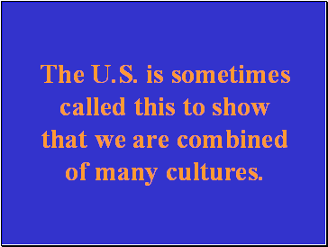 The U.S. is sometimes called this to show that we are combined of many cultures.