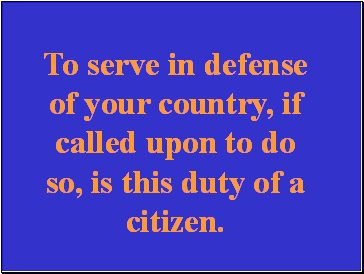 To serve in defense of your country, if called upon to do so, is this duty of a citizen.