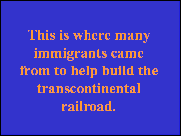 This is where many immigrants came from to help build the transcontinental railroad.