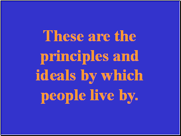 These are the principles and ideals by which people live by.