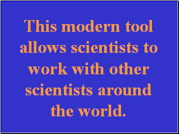 This modern tool allows scientists to work with other scientists around the world.