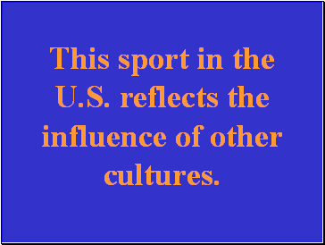 This sport in the U.S. reflects the influence of other cultures.