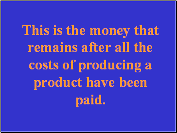 This is the money that remains after all the costs of producing a product have been paid.