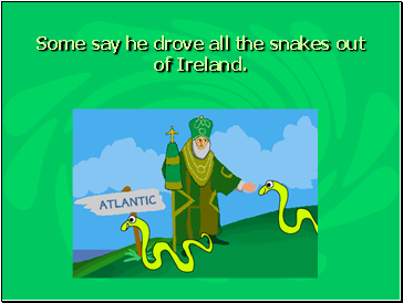 Some say he drove all the snakes out of Ireland.