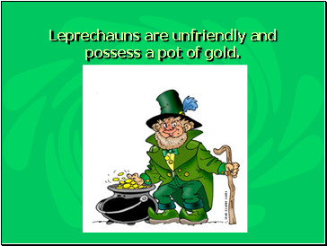 Leprechauns are unfriendly and possess a pot of gold.