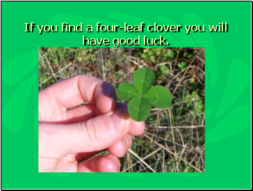 If you find a four-leaf clover you will have good luck.