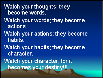 Watch your thoughts; they become words.