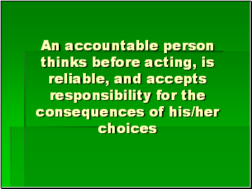 An accountable person thinks before acting, is reliable, and accepts responsibility for the consequences of his/her choices