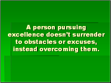 A person pursuing excellence doesnt surrender to obstacles or excuses, instead overcoming them.
