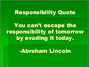 Responsibility Quote You cant escape the responsibility of tomorrow by evading it today. -Abraham Lincoln
