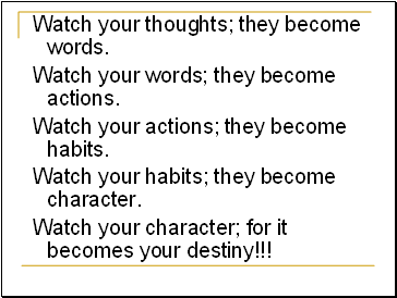 Watch your thoughts; they become words.