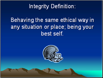 Integrity Definition Behaving the same ethical way in any situation or place; being your best self.