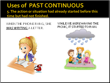 Uses of PAST CONTINUOUS 5. The action or situation had already started before this time but had not finished.