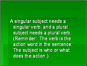 A singular subject needs a singular verb, and a plural subject needs a plural verb. (Reminder: The verb is the action word in the sentence. The subject is who or what does the action.)