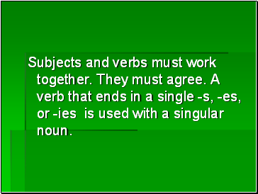 Subjects and verbs must work together. They must agree. A verb that ends in a single -s, -es, or -ies is used with a singular noun.