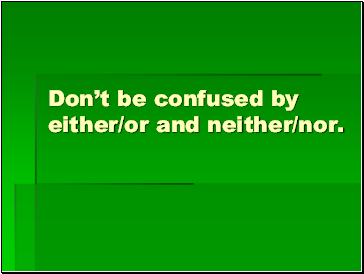 Dont be confused by either/or and neither/nor.