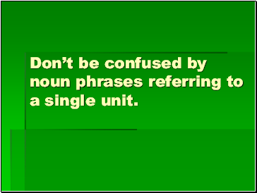 Dont be confused by noun phrases referring to a single unit.