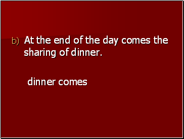 At the end of the day comes the sharing of dinner.