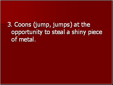 3. Coons (jump, jumps) at the opportunity to steal a shiny piece of metal.