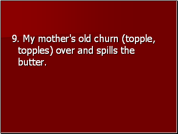 9. My mother's old churn (topple, topples) over and spills the butter.