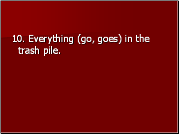 10. Everything (go, goes) in the trash pile.