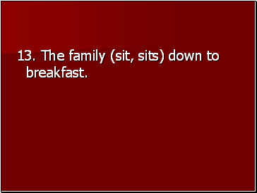13. The family (sit, sits) down to breakfast.