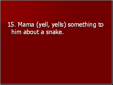 15. Mama (yell, yells) something to him about a snake.