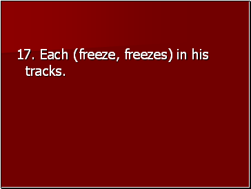 17. Each (freeze, freezes) in his tracks.