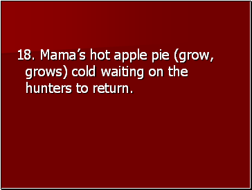 18. Mamas hot apple pie (grow, grows) cold waiting on the hunters to return.