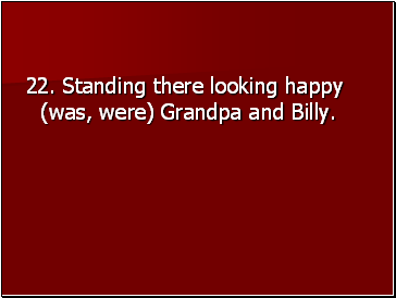 22. Standing there looking happy (was, were) Grandpa and Billy.