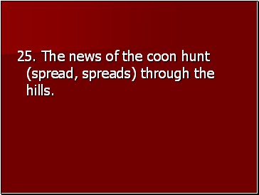 25. The news of the coon hunt (spread, spreads) through the hills.