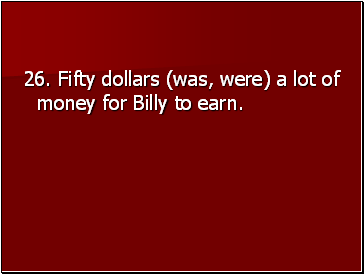 26. Fifty dollars (was, were) a lot of money for Billy to earn.
