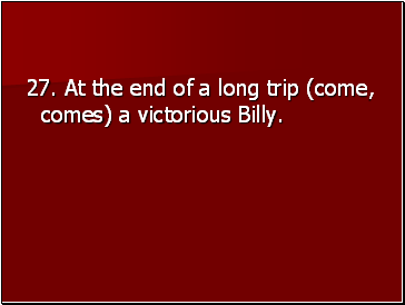 27. At the end of a long trip (come, comes) a victorious Billy.