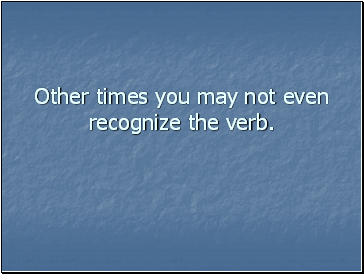 Other times you may not even recognize the verb.