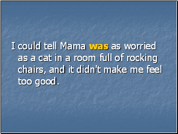I could tell Mama was as worried as a cat in a room full of rocking chairs, and it didn't make me feel too good.