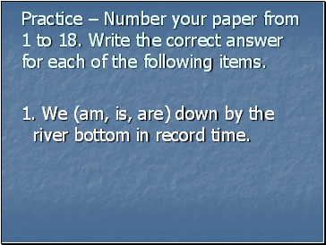 Practice  Number your paper from 1 to 18. Write the correct answer for each of the following items.