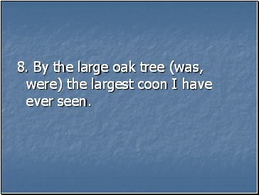 8. By the large oak tree (was, were) the largest coon I have ever seen.