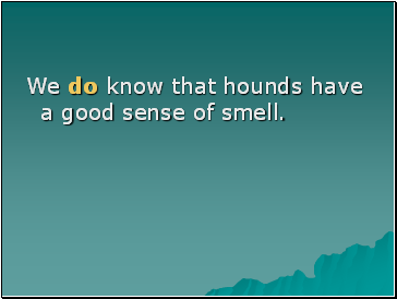 We do know that hounds have a good sense of smell.
