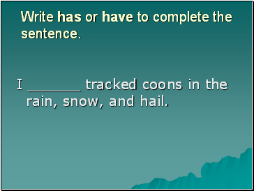 Write has or have to complete the sentence.