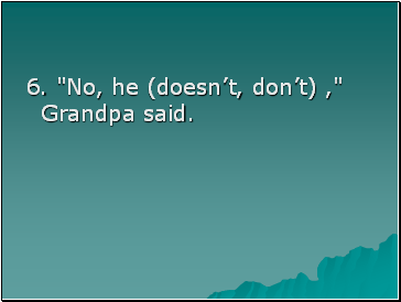 6. "No, he (doesnt, dont) ," Grandpa said.