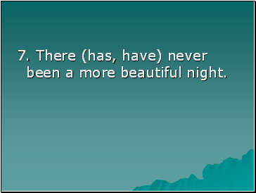 7. There (has, have) never been a more beautiful night.