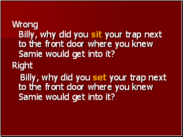 Wrong Billy, why did you sit your trap next to the front door where you knew Samie would get into it?