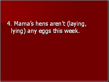 4. Mamas hens aren't (laying, lying) any eggs this week.