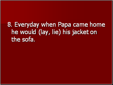 8. Everyday when Papa came home he would (lay, lie) his jacket on the sofa.