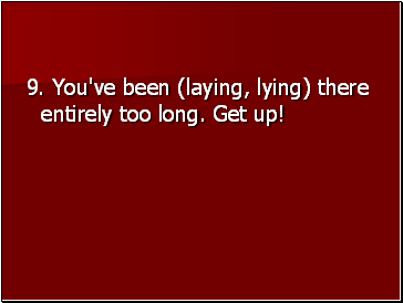 9. You've been (laying, lying) there entirely too long. Get up!